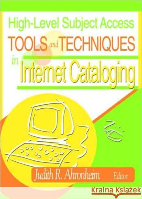 High-Level Subject Access Tools and Techniques in Internet Cataloging Judith R. Ahronheim 9780789020246 Haworth Information Press