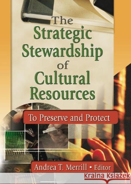 The Strategic Stewardship of Cultural Resources: To Preserve and Protect Merril T., Andrea 9780789020918 Haworth Information Press