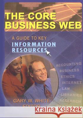 The Core Business Web: A Guide to Key Information Resources Gary W. White 9780789020949 Haworth Information Press