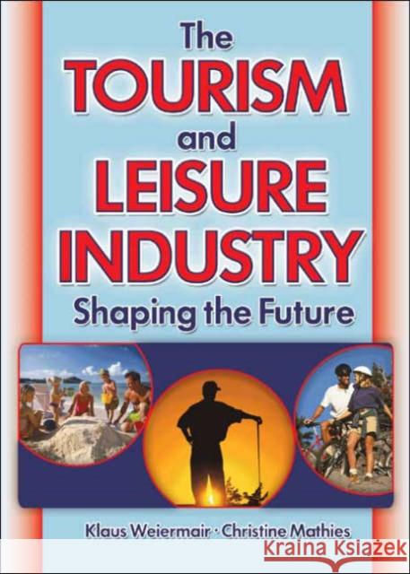 The Tourism and Leisure Industry : Shaping the Future Kaye Sung Chon Klaus Weiermair Christine Mathies 9780789021021