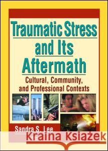 Traumatic Stress and Its Aftermath: Cultural, Community, and Professional Contexts Sandra S. Lee 9780789021816 Haworth Press