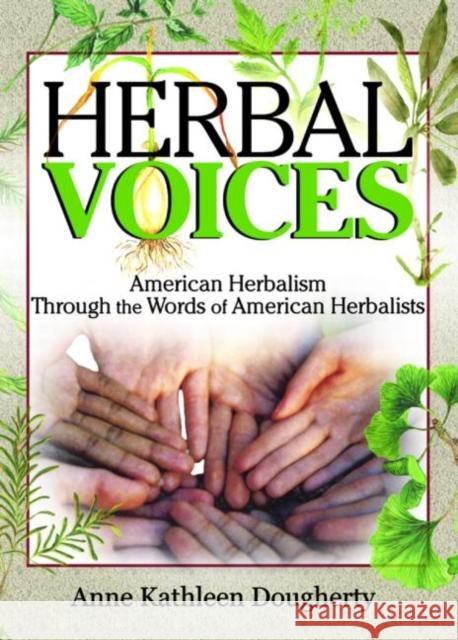 Herbal Voices : American Herbalism Through the Words of American Herbalists Anne Kathleen Dougherty 9780789022042 Haworth Integrative Healing Press