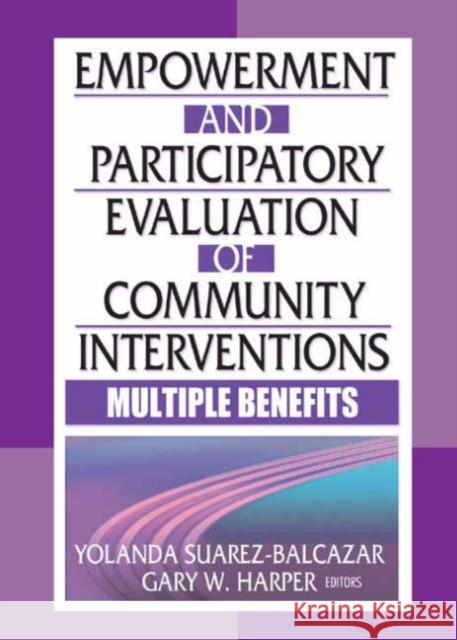 Empowerment and Participatory Evaluation of Community Interventions : Multiple Benefits Yolanda Suarez-Balcazar Gary W. Harper  9780789022080