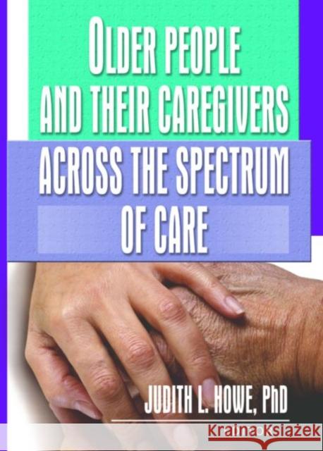 Older People and Their Caregivers Across the Spectrum of Care Judith L. Howe 9780789022837