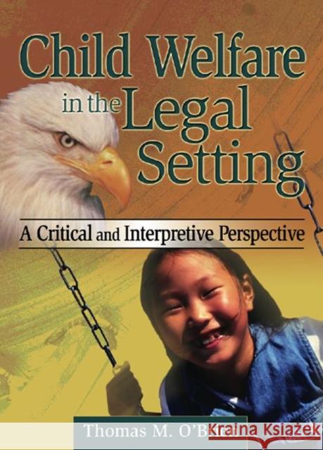 Child Welfare in the Legal Setting : A Critical and Interpretive Perspective Thomas M. O'Brien 9780789023513 Haworth Press