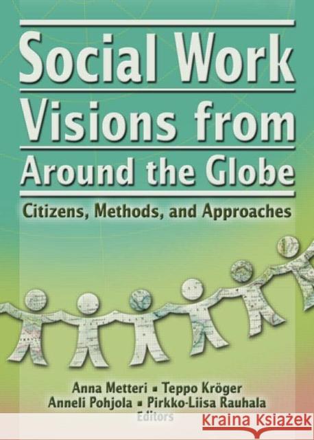 Social Work Visions from Around the Globe : Citizens, Methods, and Approaches Anna Metteri Teppo Kroger Anneli Pohjola 9780789023674 Haworth Social Work