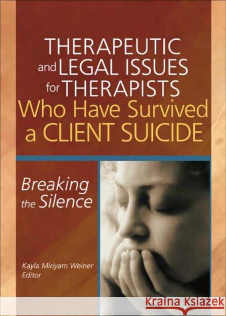 Therapeutic and Legal Issues for Therapists Who Have Survived a Client Suicide : Breaking the Silence Kayla Weiner 9780789023766 Haworth Press