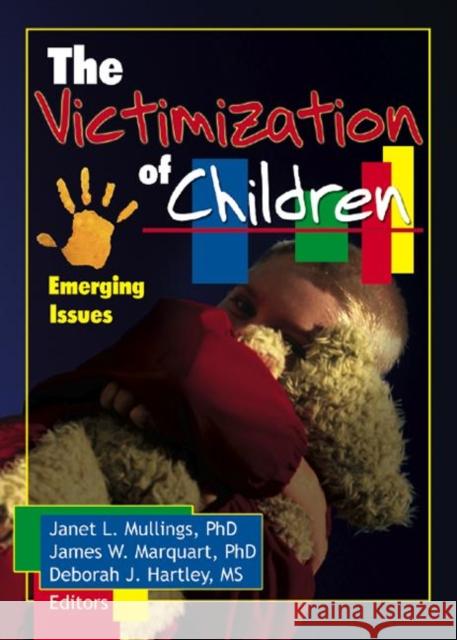 The Victimization of Children : Emerging Issues Janet L. Mullings James W. Marquart Deborah Hartley 9780789024060 Haworth Maltreatment and Trauma Press