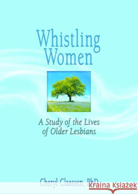 Whistling Women : A Study of the Lives of Older Lesbians Cheryl Claassen 9780789024121 Haworth Press