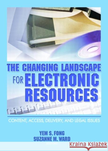 The Changing Landscape for Electronic Resources : Content, Access, Delivery, and Legal Issues Yem S. Fong 9780789024404 Haworth Information Press