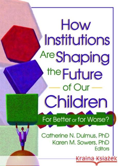 How Institutions are Shaping the Future of Our Children : For Better or for Worse? Catherine Dulmus Catherine N. Dulmus 9780789024626