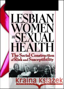 Lesbian Women and Sexual Health: The Social Construction of Risk and Susceptibility Kathleen A. Dolan 9780789024787