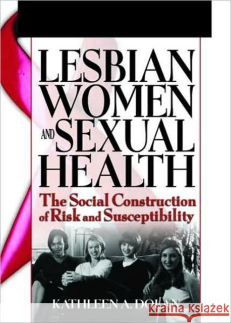 Lesbian Women and Sexual Health: The Social Construction of Risk and Susceptibility Shelby, R. Dennis 9780789024794