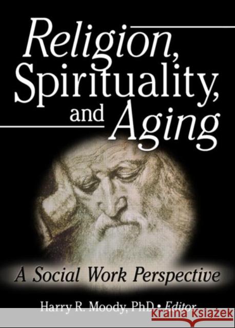 Religion, Spirituality, and Aging : A Social Work Perspective Harry R. Moody 9780789024985 Haworth Social Work