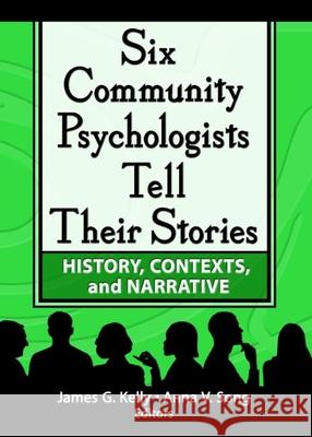 Six Community Psychologists Tell Their Stories: History, Contexts, and Narrative Kelly, James G. 9780789025104 Haworth Press