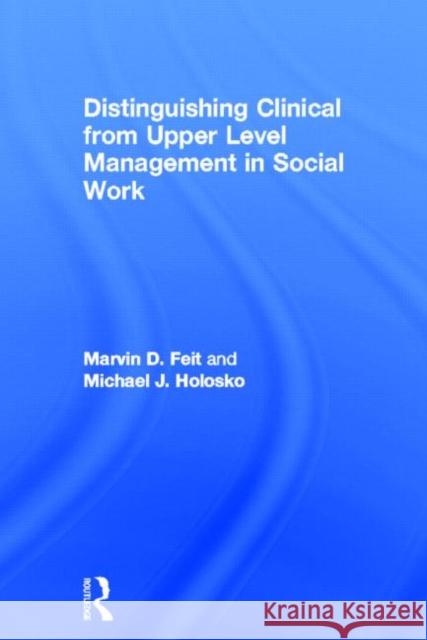 Distinguishing Clinical from Upper Level Management in Social Work Marvin D. Feit Michael J. Holosko  9780789025388 Taylor & Francis