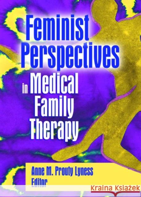 Feminist Perspectives in Medical Family Therapy Anne M. Prouty Lyness Anne M. Prouty Lyness 9780789025463 Haworth Press