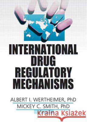 International Drug Regulatory Mechanisms Albert I. Wertheimer Mickey C. Smith 9780789025487 Pharmaceutical Products Press
