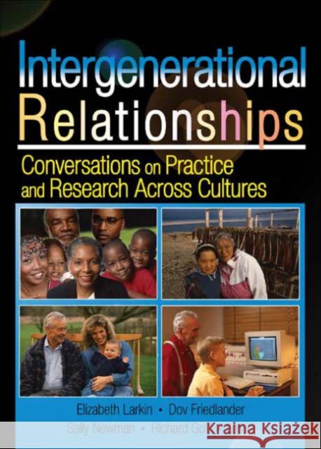 Intergenerational Relationships : Conversations on Practice and Research Across Cultures Elizabeth Larkin Dov Friedlander Sally Newman 9780789026262