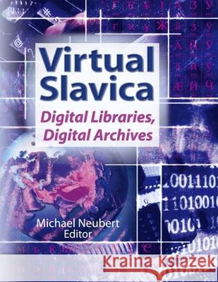 Virtual Slavica: Digital Libraries, Digital Archives Michael Neubert 9780789026866