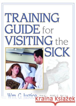 Training Guide for Visiting the Sick : More Than a Social Call William G. Justice 9780789027030