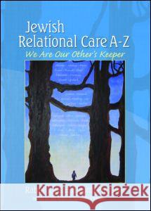 Jewish Relational Care A-Z: We Are Our Other's Keeper Jack H. Bloom 9780789027054 Haworth Judaica Practice Press