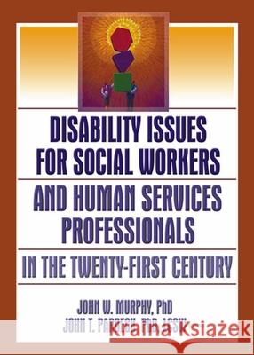 Disability Issues for Social Workers and Human Services Professionals in the Twenty-First Century John W. Murphy John T. Pardeck 9780789027139