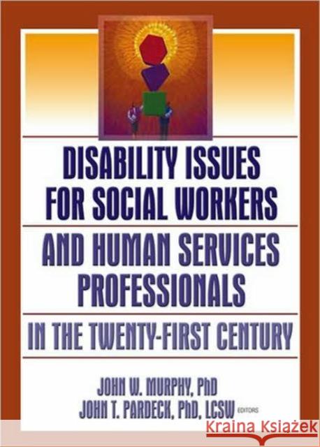 Disability Issues for Social Workers and Human Services Professionals in the Twenty-First Century John W. Murphy John T. Pardeck 9780789027146