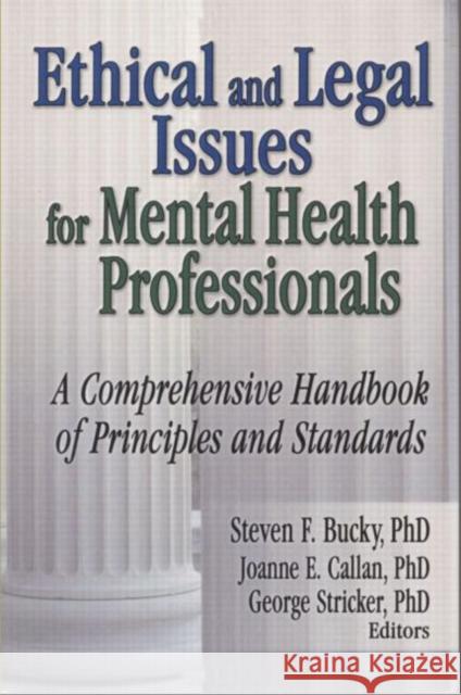 Ethical and Legal Issues for Mental Health Professionals : A Comprehensive Handbook of Principles and Standards Steven F. Bucky Joanne E. Callan George Stricker 9780789027290