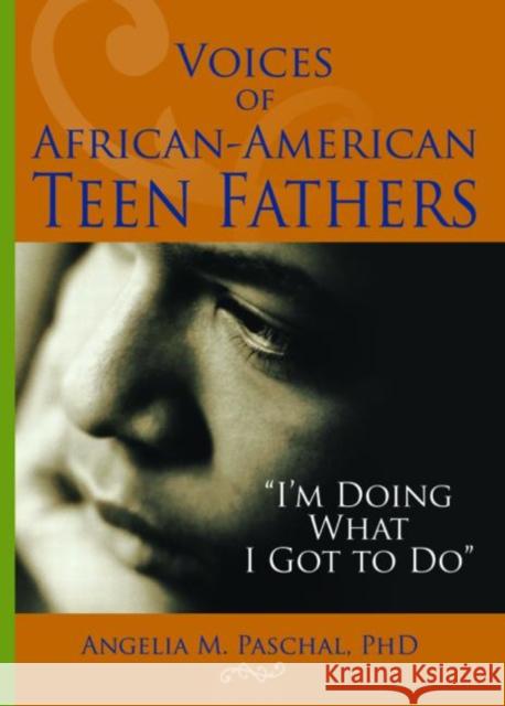 Voices of African-American Teen Fathers : I'm Doing What I Got to Do Angelia M. Paschal 9780789027375 Haworth Press