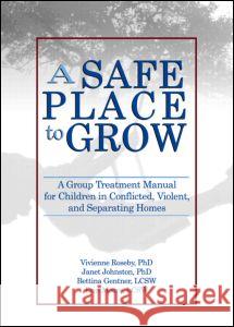 A Safe Place to Grow: A Group Treatment Manual for Children in Conflicted, Violent, and Separating Homes Roseby, Vivienne 9780789027689 Haworth Maltreatment and Trauma Press