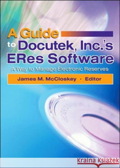 A Guide to Docutek Inc.'s ERes Software : A Way to Manage Electronic Reserves James M. McCloskey 9780789027832 Haworth Information Press