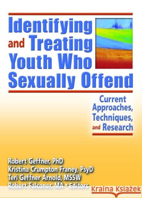 Identifying and Treating Youth Who Sexually Offend : Current Approaches, Techniques, and Research Robert Geffner Kristina Crumpton Franey Teri Geffner Arnold 9780789027863