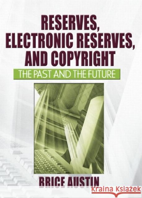 Reserves, Electronic Reserves, and Copyright: The Past and the Future Austin, Brice 9780789027979 Haworth Press