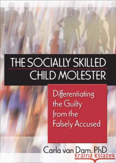 The Socially Skilled Child Molester: Differentiating the Guilty from the Falsely Accused Van Dam, Carla 9780789028051 Haworth Maltreatment and Trauma Press