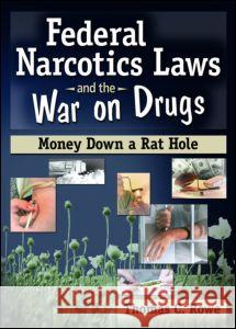 Federal Narcotics Laws and the War on Drugs: Money Down a Rat Hole Thomas C. Rowe 9780789028075 Haworth Press