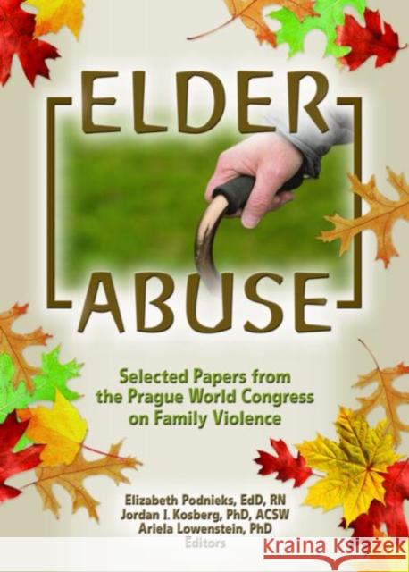 Elder Abuse : Selected Papers from the Prague World Congress on Family Violence Elizabeth Podnieks Ariela Lowenstein Jordan I. Kosberg 9780789028235