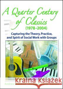 A Quarter Century of Classics (1978-2004): Capturing the Theory, Practice, and Spirit of Social Work with Groups Andrew Malekoff Roselle Kurland 9780789028723