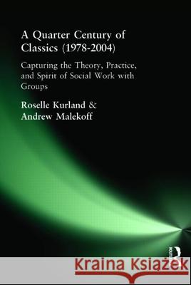 A Quarter Century of Classics (1978-2004): Capturing the Theory, Practice, and Spirit of Social Work with Groups Andrew Malekoff Roselle Kurland 9780789028730