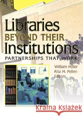 Libraries Beyond Their Institutions: Partnerships That Work William Miller Rita M. Pellen 9780789029089 Haworth Information Press