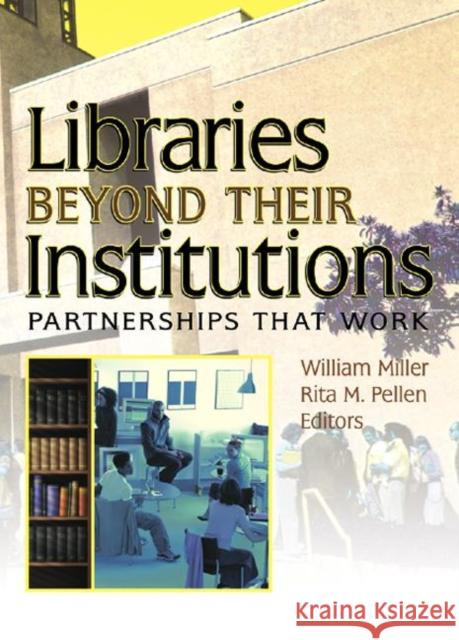 Libraries Beyond Their Institutions : Partnerships That Work William Miller Rita M. Pellen 9780789029096 Haworth Information Press