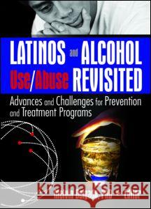 Latinos and Alcohol Use/Abuse Revisited: Advances and Challenges for Prevention and Treatment Programs Melvin Delgado 9780789029263 Haworth Press
