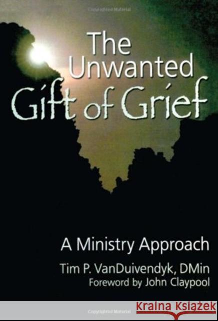 The Unwanted Gift of Grief: A Ministry Approach Van Duivendyk, Tim P. 9780789029492 Haworth Pastoral Press