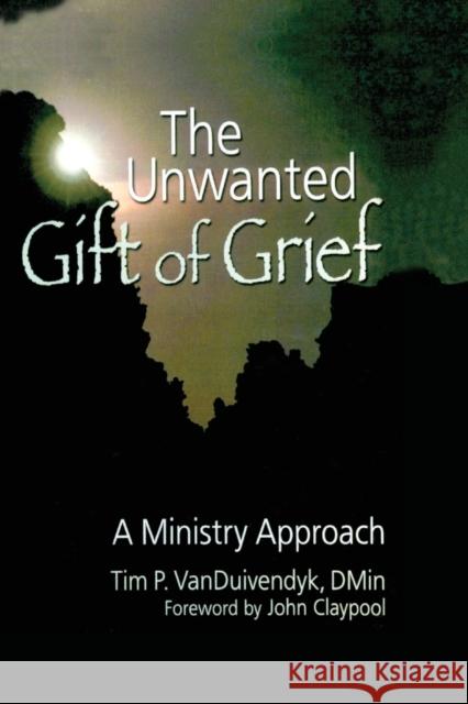 The Unwanted Gift of Grief: A Ministry Approach Van Duivendyk, Tim P. 9780789029508 Haworth Pastoral Press