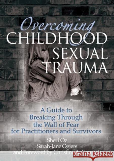 Overcoming Childhood Sexual Trauma: A Guide to Breaking Through the Wall of Fear for Practitioners and Survivors Oz, Sheri 9780789029805 Haworth Maltreatment and Trauma Press