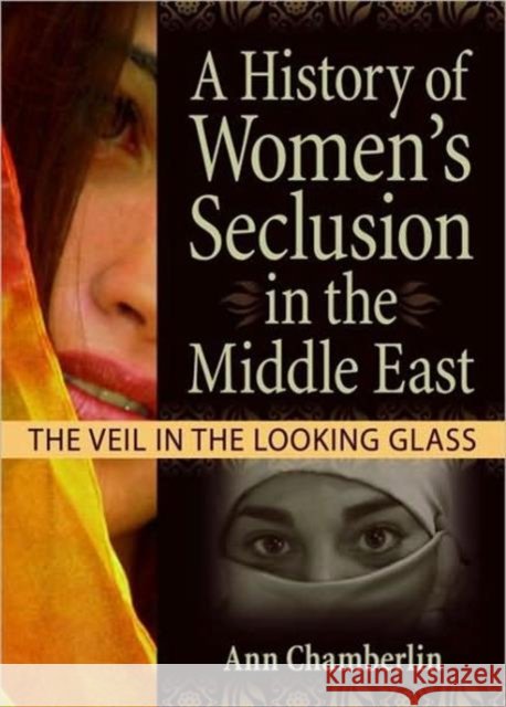 A History of Women's Seclusion in the Middle East: The Veil in the Looking Glass Garner, J. Dianne 9780789029843