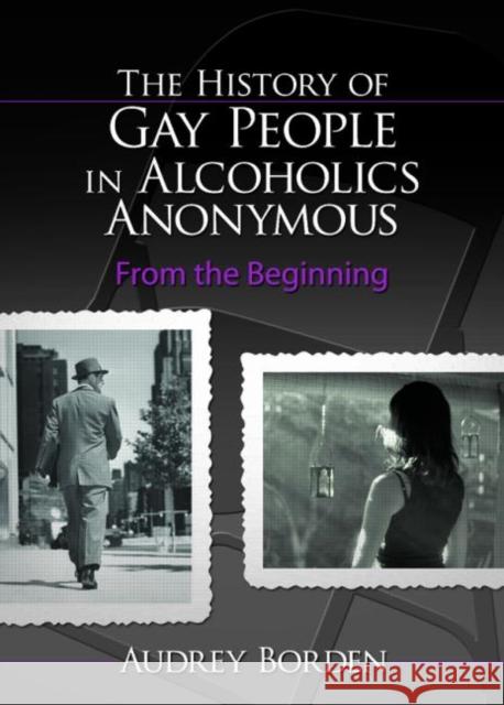 The History of Gay People in Alcoholics Anonymous: From the Beginning Borden, Audrey 9780789030382 Haworth Press