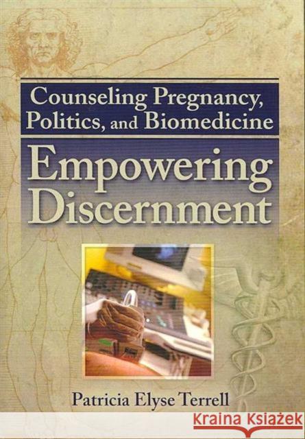 Counseling Pregnancy, Politics, and Biomedicine : Empowering Discernment Patricia Elyse Terrell 9780789030443 Haworth Pastoral Press