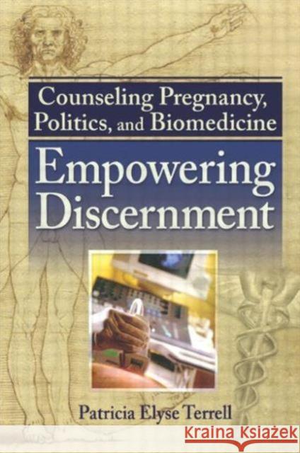 Counseling Pregnancy, Politics, and Biomedicine : Empowering Discernment Patricia Elyse Terrell 9780789030450 Haworth Press