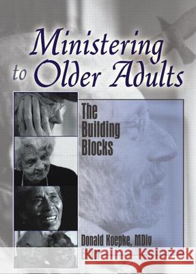 Ministering to Older Adults: The Building Blocks Donald R. Koepke 9780789030481 Haworth Pastoral Press